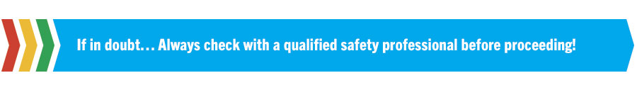 If in doubt… Always check with a qualified safety professional before proceeding!