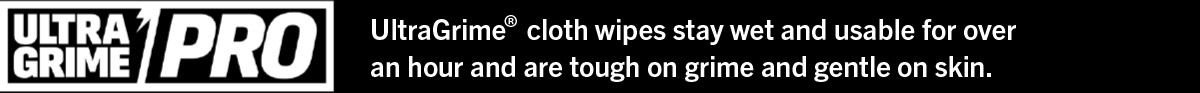 UltraGrime® cloth wipes stay wet and usable for over
an hour and are tough on grime and gentle on skin.